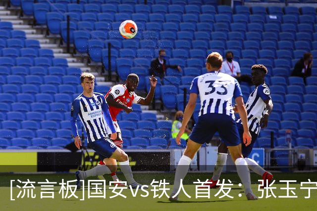 [流言板]国安vs铁人首发：张玉宁PK姆本扎，林良铭先发，韩佳奇替补